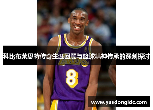 科比布莱恩特传奇生涯回顾与篮球精神传承的深刻探讨
