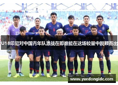 U18印尼对中国青年队激战在即谁能在这场较量中脱颖而出