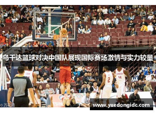 乌干达篮球对决中国队展现国际赛场激情与实力较量