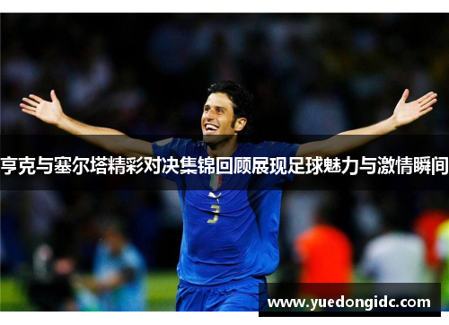 亨克与塞尔塔精彩对决集锦回顾展现足球魅力与激情瞬间