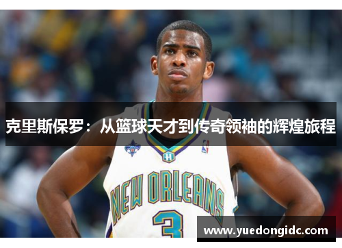 克里斯保罗：从篮球天才到传奇领袖的辉煌旅程