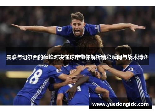 曼联与切尔西的巅峰对决懂球帝带你解析精彩瞬间与战术博弈