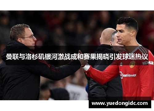 曼联与洛杉矶银河激战成和赛果揭晓引发球迷热议