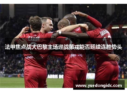 法甲焦点战大巴黎主场迎战第戎能否延续连胜势头