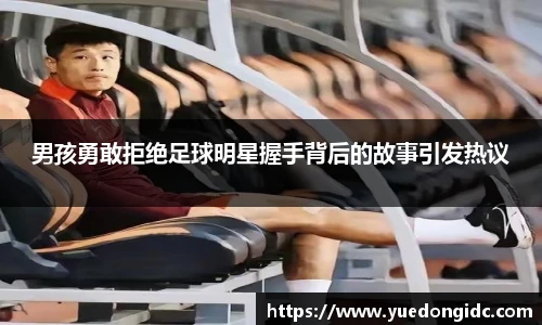 男孩勇敢拒绝足球明星握手背后的故事引发热议