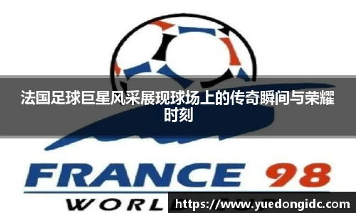 法国足球巨星风采展现球场上的传奇瞬间与荣耀时刻