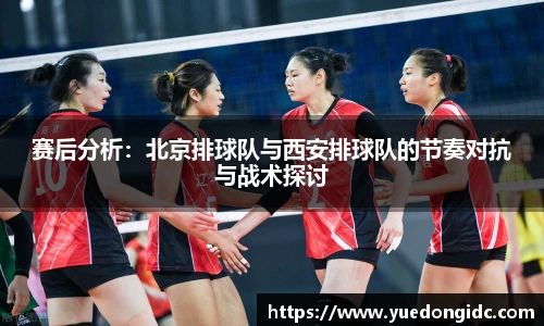 赛后分析：北京排球队与西安排球队的节奏对抗与战术探讨