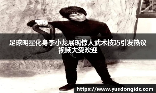 足球明星化身李小龙展现惊人武术技巧引发热议视频大受欢迎